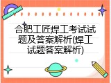 合肥工匠焊工考试试题及答案解析(焊工试题答案解析)