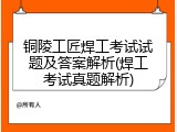 铜陵工匠焊工考试试题及答案解析(焊工考试真题解析)