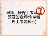 阜新工匠焊工考试试题及答案解析(阜新焊工考题解析)