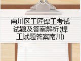 南川区工匠焊工考试试题及答案解析(焊工试题答案南川)