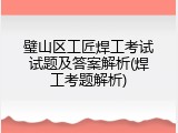 璧山区工匠焊工考试试题及答案解析(焊工考题解析)