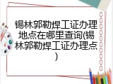 锡林郭勒焊工证办理地点在哪里查询(锡林郭勒焊工证办理点)