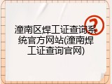 潼南区焊工证查询系统官方网站(潼南焊工证查询官网)