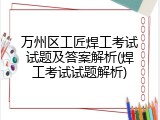 万州区工匠焊工考试试题及答案解析(焊工考试试题解析)