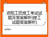 资阳工匠焊工考试试题及答案解析(焊工试题答案解析)