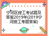 宁河区焊工考试题及答案2019年(2019宁河焊工考题答案)
