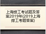 上海焊工考试题及答案2019年(2019上海焊工考题答案)