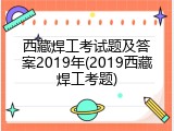 西藏焊工考试题及答案2019年(2019西藏焊工考题)