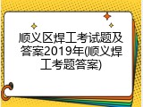 顺义区焊工考试题及答案2019年(顺义焊工考题答案)