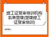 焊工证复审培训机构名单楚雄(楚雄焊工证复审培训)