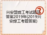 兴安盟焊工考试题及答案2019年(2019兴安焊工考题答案)