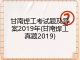 甘南焊工考试题及答案2019年(甘南焊工真题2019)