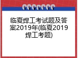 临夏焊工考试题及答案2019年(临夏2019焊工考题)
