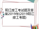 阳江焊工考试题及答案2019年(2019阳江焊工考题)