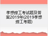 孝感焊工考试题及答案2019年(2019孝感焊工考题)