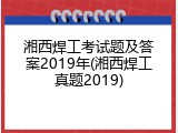 湘西焊工考试题及答案2019年(湘西焊工真题2019)