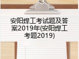 安阳焊工考试题及答案2019年(安阳焊工考题2019)