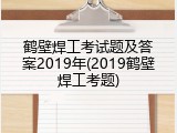 鹤壁焊工考试题及答案2019年(2019鹤壁焊工考题)