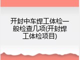 开封中车焊工体检一般检查几项(开封焊工体检项目)