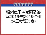 福州焊工考试题及答案2019年(2019福州焊工考题答案)