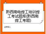 黔西南电焊工培训焊工考试题库(黔西南焊工考题)