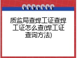 质监局查焊工证查焊工证怎么查(焊工证查询方法)