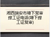 湘西瑞安市塘下复审焊工证电话(塘下焊工证复审)