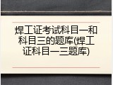 焊工证考试科目一和科目三的题库(焊工证科目一三题库)