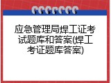 应急管理局焊工证考试题库和答案(焊工考证题库答案)