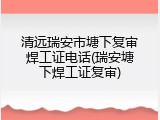 清远瑞安市塘下复审焊工证电话(瑞安塘下焊工证复审)