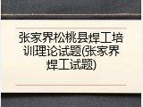 张家界松桃县焊工培训理论试题(张家界焊工试题)