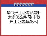 毕节焊工证考试题目太多怎么练习(毕节焊工证题海战术)
