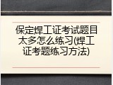 保定焊工证考试题目太多怎么练习(焊工证考题练习方法)