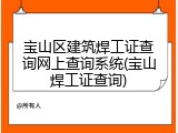 宝山区建筑焊工证查询网上查询系统(宝山焊工证查询)