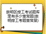 崇明区焊工考试题库里有多少重复题(崇明焊工考题重复量)