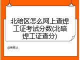 北碚区怎么网上查焊工证考试分数(北碚焊工证查分)