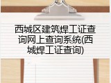 西城区建筑焊工证查询网上查询系统(西城焊工证查询)