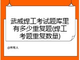 武威焊工考试题库里有多少重复题(焊工考题重复数量)