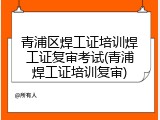 青浦区焊工证培训焊工证复审考试(青浦焊工证培训复审)
