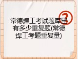 常德焊工考试题库里有多少重复题(常德焊工考题重复量)