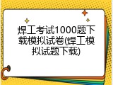 焊工考试1000题下载模拟试卷(焊工模拟试题下载)