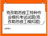 克孜勒苏焊工特种作业模拟考试试题(克孜勒苏焊工模拟题)
