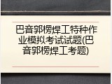 巴音郭楞焊工特种作业模拟考试试题(巴音郭楞焊工考题)