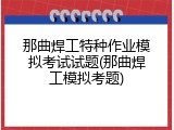 那曲焊工特种作业模拟考试试题(那曲焊工模拟考题)