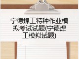 宁德焊工特种作业模拟考试试题(宁德焊工模拟试题)