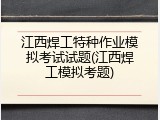 江西焊工特种作业模拟考试试题(江西焊工模拟考题)