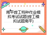 南平焊工特种作业模拟考试试题(焊工模拟试题南平)