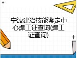 宁波建冶技能鉴定中心焊工证查询(焊工证查询)