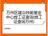 万州区建冶技能鉴定中心焊工证查询(焊工证查询万州)
