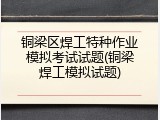铜梁区焊工特种作业模拟考试试题(铜梁焊工模拟试题)